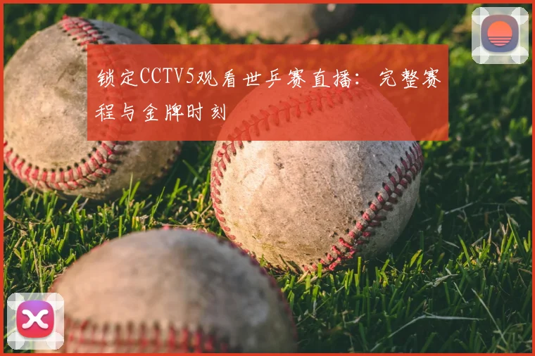 锁定CCTV5观看世乒赛直播:完整赛程与金牌时刻