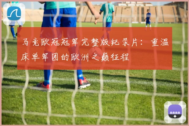 马竞欧冠冠军完整版纪录片:重温床单军团的欧洲之巅征程