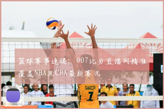 篮球赛事速递：007比分直播网精准覆盖NBA及CBA最新赛况