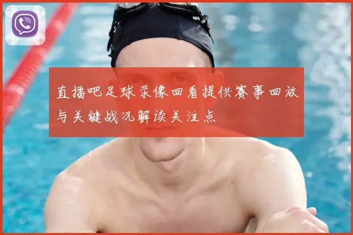 直播吧足球录像回看提供赛事回放与关键战况解读关注点