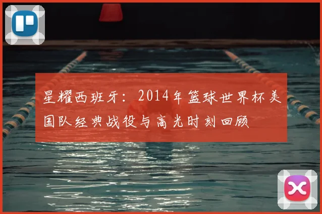 星耀西班牙：2014年篮球世界杯美国队经典战役与高光时刻回顾
