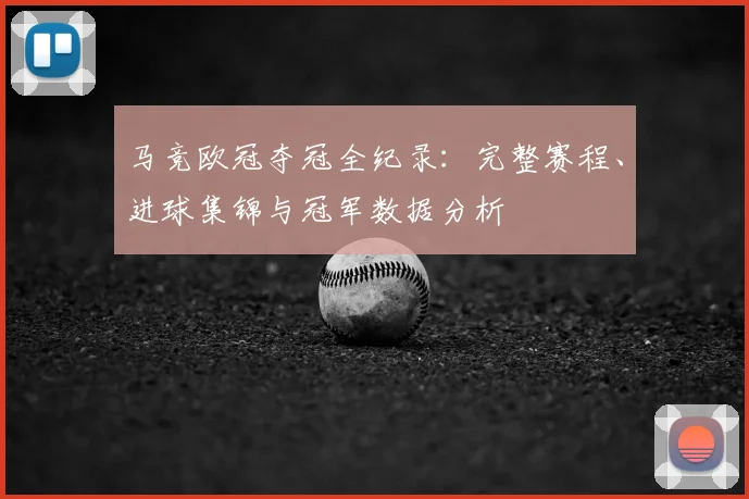 马竞欧冠夺冠全纪录：完整赛程、进球集锦与冠军数据分析