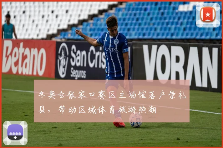 冬奥会张家口赛区主场馆落户崇礼县,带动区域体育旅游热潮