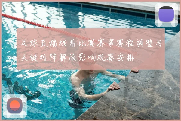 足球直播线看比赛赛事赛程调整与关键对阵解读影响观赛安排