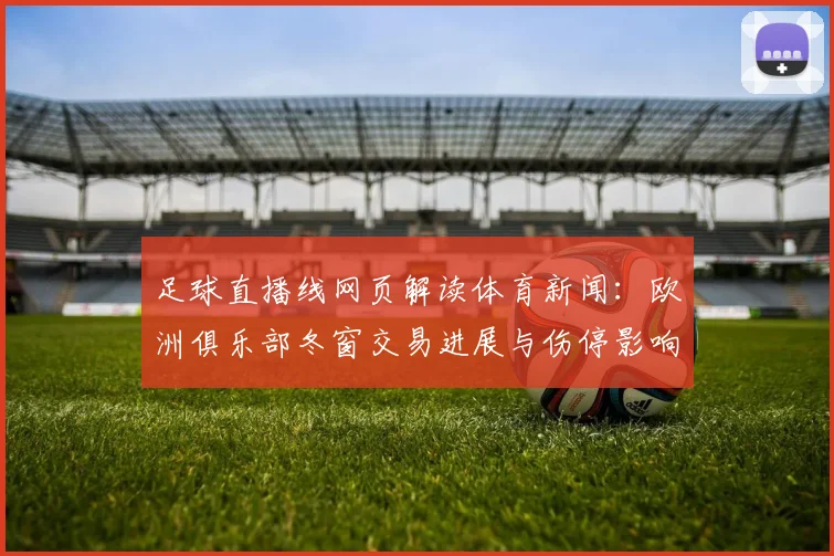 足球直播线网页解读体育新闻:欧洲俱乐部冬窗交易进展与伤停影响分析