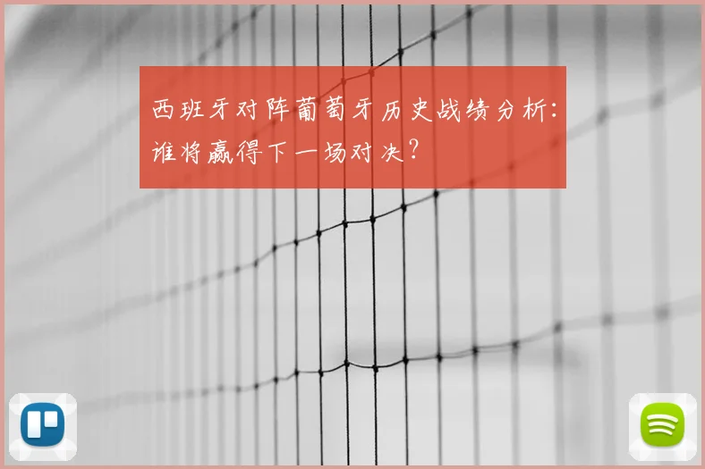 西班牙对阵葡萄牙历史战绩分析:谁将赢得下一场对决?