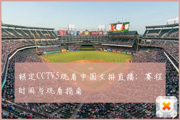 锁定CCTV5观看中国女排直播:赛程时间与观看指南