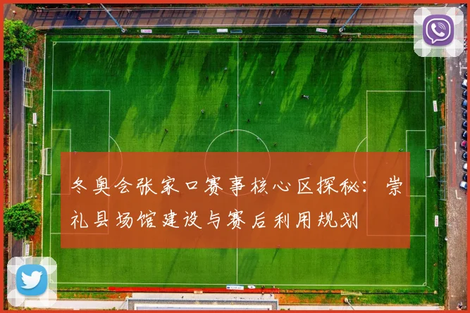 冬奥会张家口赛事核心区探秘:崇礼县场馆建设与赛后利用规划