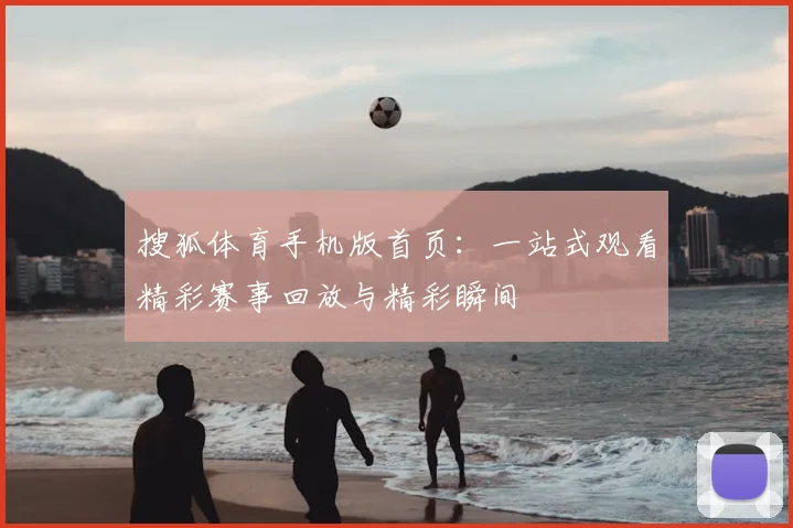 搜狐体育手机版首页：一站式观看精彩赛事回放与精彩瞬间
