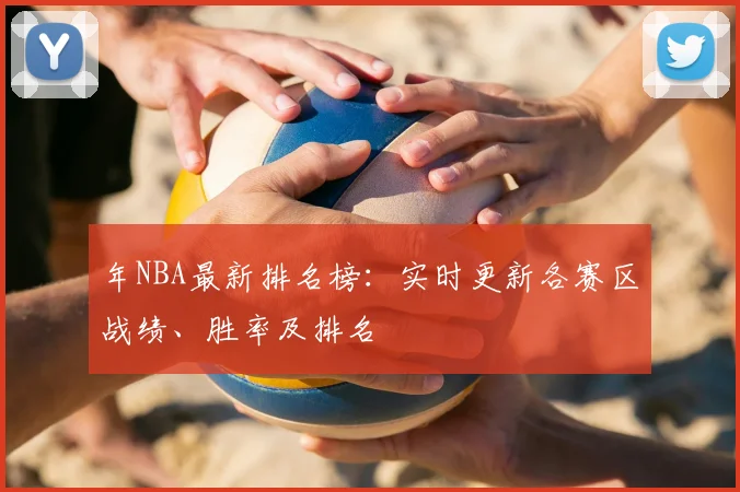 年NBA最新排名榜：实时更新各赛区战绩、胜率及排名