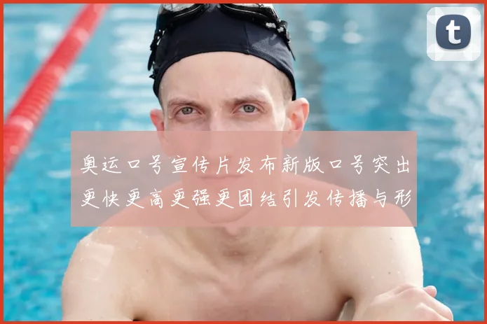 奥运口号宣传片发布新版口号突出更快更高更强更团结引发传播与形象讨论