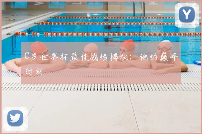 C罗世界杯最佳战绩揭秘：他的巅峰时刻