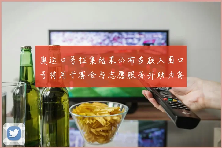 奥运口号征集结果公布多款入围口号将用于赛会与志愿服务并助力备战氛围