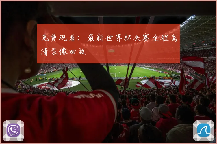 免费观看：最新世界杯决赛全程高清录像回放