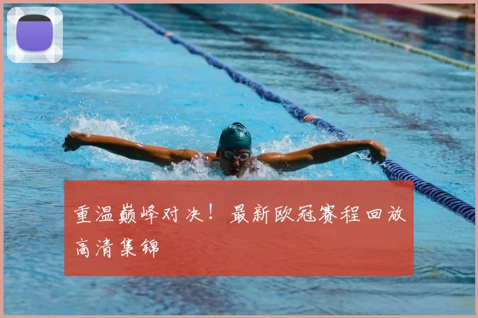 重温巅峰对决!最新欧冠赛程回放高清集锦
