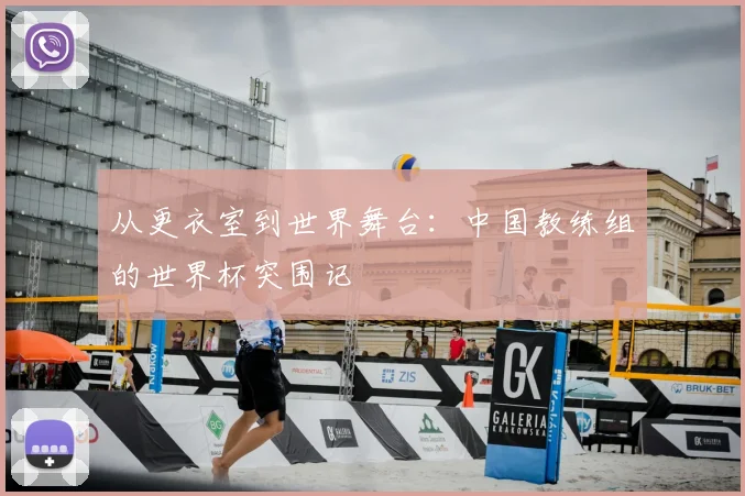从更衣室到世界舞台：中国教练组的世界杯突围记