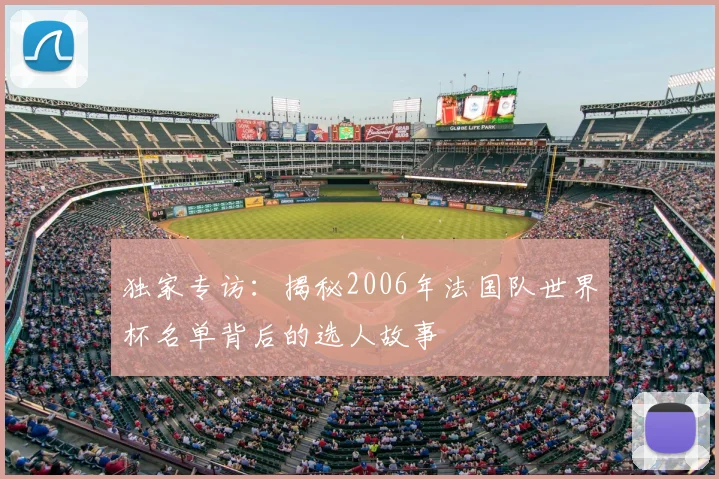 独家专访：揭秘2006年法国队世界杯名单背后的选人故事