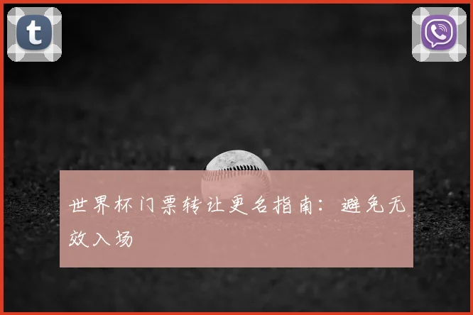 世界杯门票转让更名指南:避免无效入场