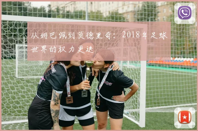 从姆巴佩到莫德里奇:2018年足球世界的权力更迭