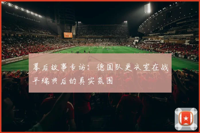 幕后故事专访:德国队更衣室在战平瑞典后的真实氛围