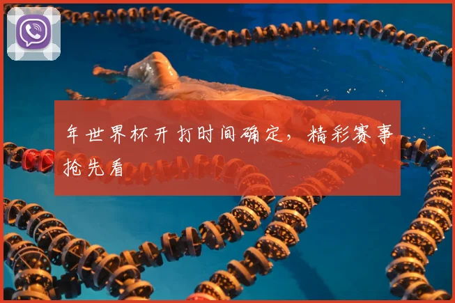 年世界杯开打时间确定,精彩赛事抢先看