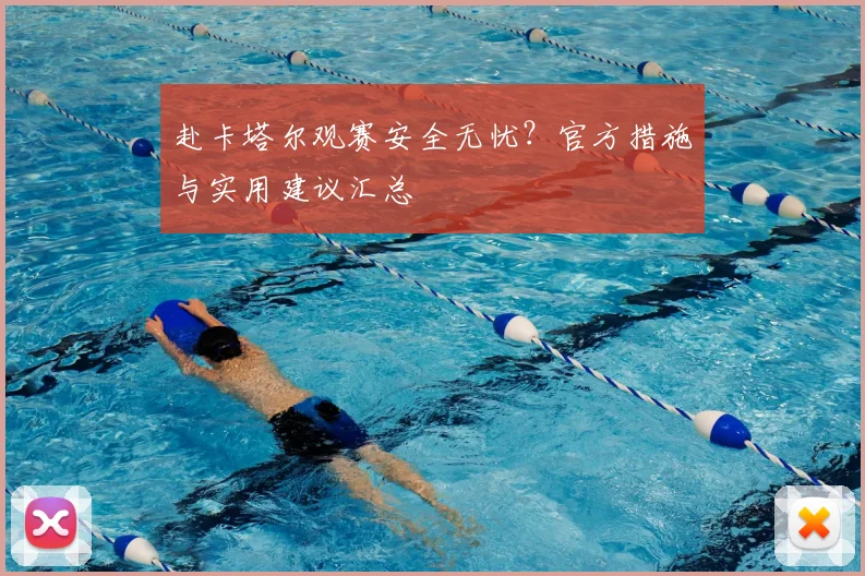 赴卡塔尔观赛安全无忧?官方措施与实用建议汇总