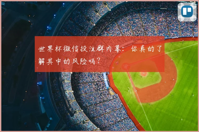 世界杯微信投注群内幕：你真的了解其中的风险吗？