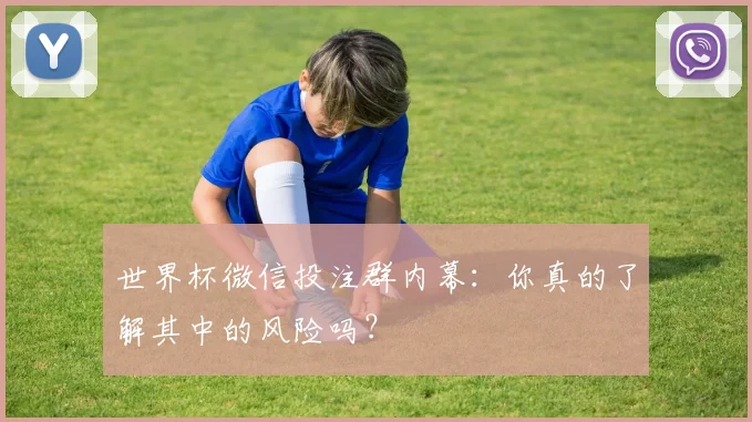 世界杯微信投注群内幕：你真的了解其中的风险吗？