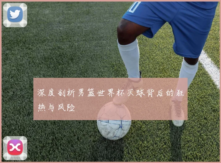 深度剖析男篮世界杯买球背后的狂热与风险