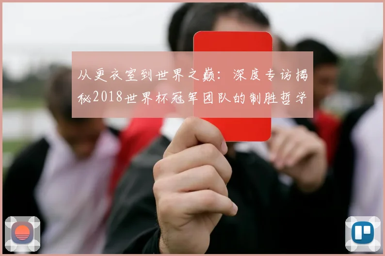 从更衣室到世界之巅：深度专访揭秘2018世界杯冠军团队的制胜哲学