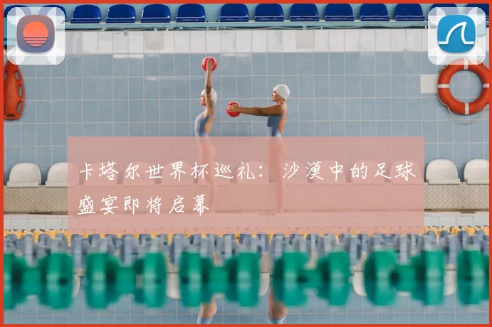 卡塔尔世界杯巡礼:沙漠中的足球盛宴即将启幕