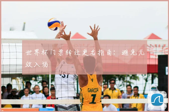 世界杯门票转让更名指南:避免无效入场