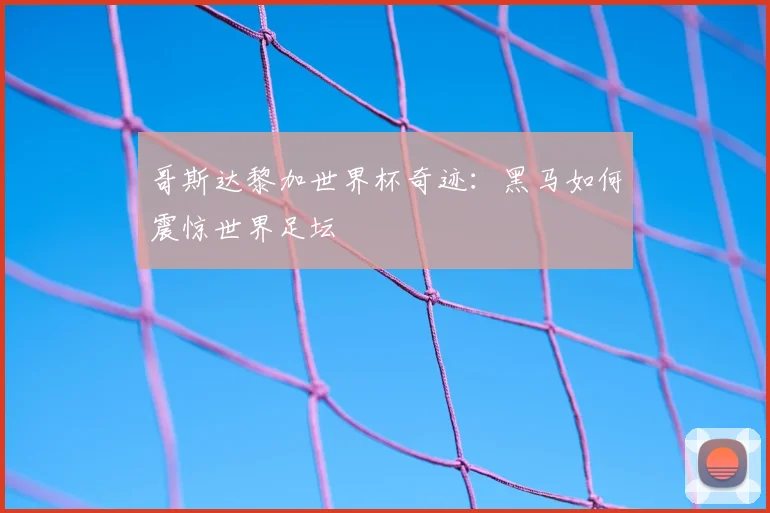 哥斯达黎加世界杯奇迹:黑马如何震惊世界足坛