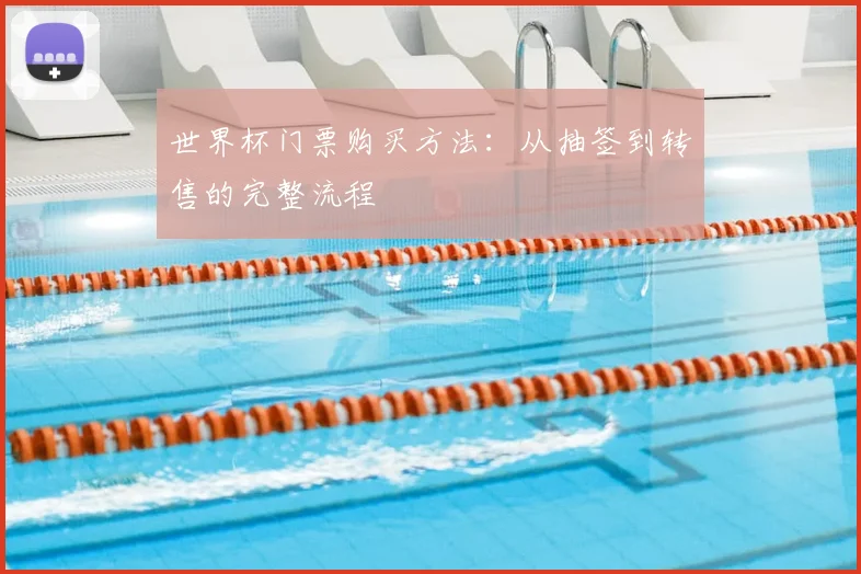 世界杯门票购买方法:从抽签到转售的完整流程