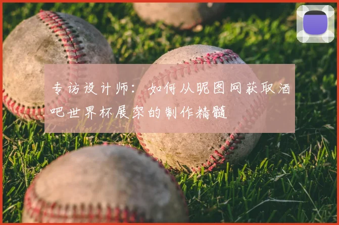 专访设计师:如何从昵图网获取酒吧世界杯展架的制作精髓