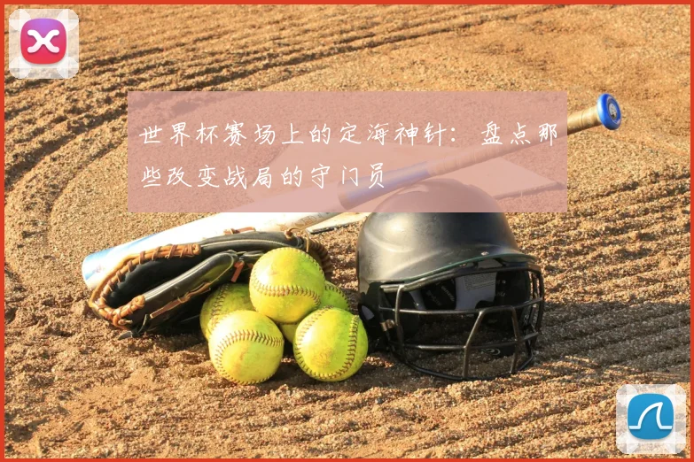 世界杯赛场上的定海神针：盘点那些改变战局的守门员
