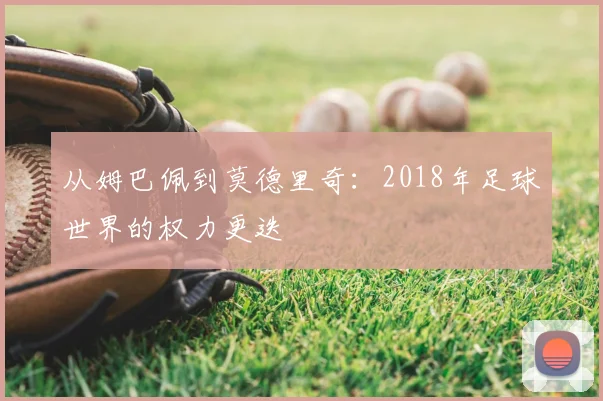 从姆巴佩到莫德里奇:2018年足球世界的权力更迭