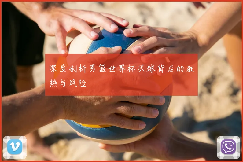 深度剖析男篮世界杯买球背后的狂热与风险