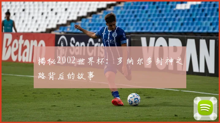 揭秘2002世界杯:罗纳尔多封神之路背后的故事
