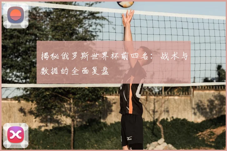 揭秘俄罗斯世界杯前四名:战术与数据的全面复盘