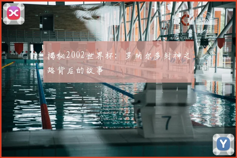 揭秘2002世界杯:罗纳尔多封神之路背后的故事
