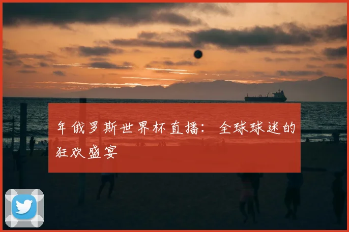 年俄罗斯世界杯直播：全球球迷的狂欢盛宴